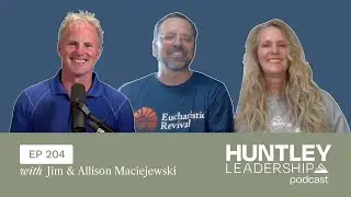 Why We Fund Eucharistic Revival | Jim & Allison Maciejewski | Huntley Leadership Podcast #204