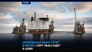 НОРВЕЖСКАЯ НЕФТЬ ТЕЧЕТ В ЕВРОПУ, СОРТ URALS ИДЕТ В АЗИЮ