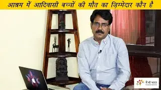 Who is responsible for deaths in  Ashram Schools | आश्रम स्कूलों में आदिवासी बच्चों की मौतें