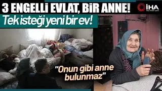 Fedakâr Anne Zihinsel Engelli 3 Oğluna Yıllardır Tek Başına Bakıyor