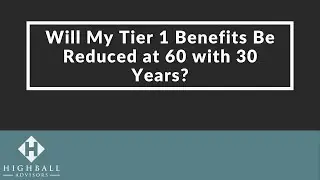 Will My Tier 1 Benefits Be Reduced at 60 with 30 years?