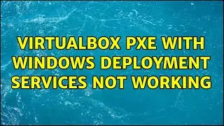VirtualBox PXE with Windows Deployment Services not working (3 Solutions!!)