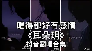 〔抖音翻唱合集〕《耳朵玥》声音超好听的小姐姐，唱得好有感情