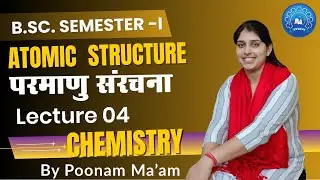 Atomic Structure Unit 1 Lecture 4 I B.Sc. Sem-I Chemistry By Poonam Ma'am SAMBHAV