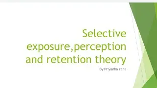 SELECTIVE EXPOSURE,SELECTIVE PERCEPTION,SELECTIVE RETENTION THEORY|| BY PRIYANKA RANA