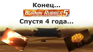 Конец... Спустя 4 года... НАСТАЛ ФИНАЛ! -||- Burnin' Rubber 5A |20|