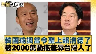 韓國瑜諷當今聖上賴清德了 被2000萬動搖羞辱台灣人了【#新聞大白話】20251228-2｜#黃揚明 #凌濤 #何景榮