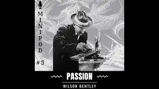 Minipod #5: Wilson Bentley - Passion