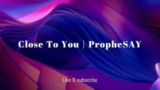 CLOSE TO YOU | PROPHESAY