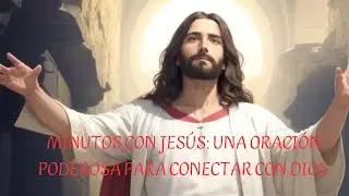 MINUTOS CON JES&Uacute;S UNA ORACI&Oacute;N PODEROSA PARA CONECTAR CON DIOS