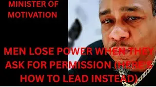 MEN LOSE POWER WHEN THEY ASK FOR PERMISSION (HERE'S HOW TO LEAD INSTEAD)