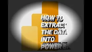 HOW TO EXTRACT THE DATA INTO POWER BI