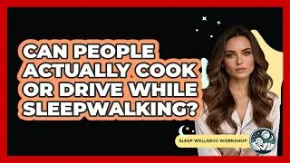 Can People Actually Cook Or Drive While Sleepwalking? - Sleep Wellness Workshop