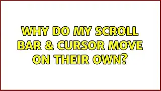 Why do my scroll bar & cursor move on their own?