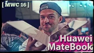Как сломать планшет Huawei MateBook за обзор? [MWC'16]