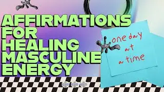 Affirmations For Healing Wounded Masculine Energy