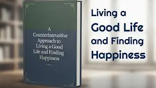 A Counterintuitive Approach to Living a Good Life and Finding Happiness - Audiobook