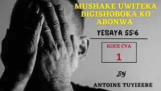 MUSHAKE UWITEKA BIGISHOBOKA KO ABONWA By Antoine TUYIZERE
