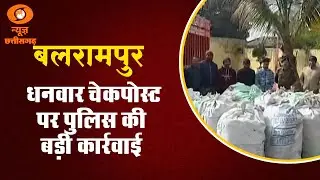 बलरामपुर में छत्तीसगढ़ यूपी बार्डर धनवार चेकपोस्ट पर पुलिस ने की बड़ी कार्रवाई