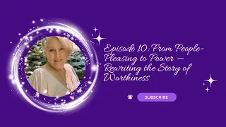 Episode 10: From People-Pleasing to Power &mdash; Rewriting the Story of Worthiness