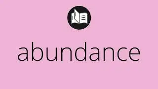What ABUNDANCE means &bull; Meaning of ABUNDANCE &bull; abundance MEANING &bull; abundance DEFINITION