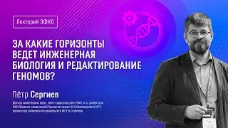 Лекторий ЭФКО. «За какие горизонты ведет инженерная биология и редактирование генов?» – Пётр Сергиев