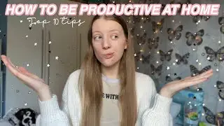 HOW TO STAY PRODUCTIVE AT HOME! (10 top tips)