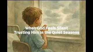 When God Feels Silent &ndash; Trusting Him in the Quiet Seasons