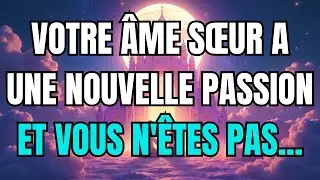Les anges disent que VOTRE ÂME SŒUR A UNE NOUVELLE PASSION ET VOUS N'ÊTES PAS...
