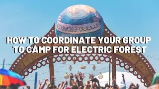How to Coordinate Your Group to Camp for Electric Forest