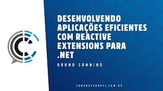 DESENVOLVENDO APLICA&Ccedil;&Otilde;ES EFICIENTES COM REACTIVE EXTENSIONS PARA .NET - Bruno Sonnino