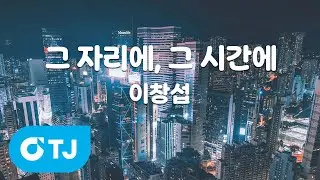 [TJ노래방 / 멜로디제거] 그자리에, 그시간에 - 이창섭 / TJ Karaoke