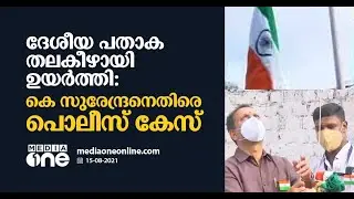 ദേശീയ പതാക തലകീഴായി ഉയർത്തി: കെ സുരേന്ദ്രനെതിരെ കേസ് | K. Surendran |