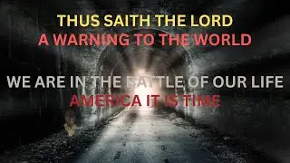 GOD WARNS THE WHOLE WORLD : WE ARE IN THE BATTLE OF OUR LIFE  AMERICA IT IS TIME