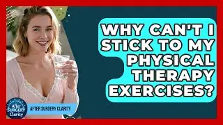 Why Can't I Stick To My Physical Therapy Exercises? - After Surgery Clarity