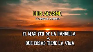 LUIS ACASME - EL MAS FEO DE LA PANDILLA & QUE COSAS TIENE LA VIDA