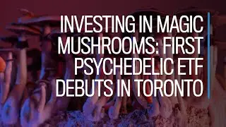 Investing in magic mushrooms: First psychedelic ETF debuts in Toronto