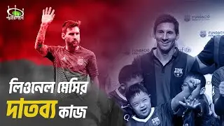 লিওনেল মেসির দাতব্য কাজ  | Lionel Messi&rsquo;s Charity Work | Donation of Messi | Lionel Messi Foundation