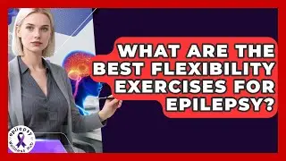 What Are The Best Flexibility Exercises For Epilepsy? - Epilepsy Wellness Hub