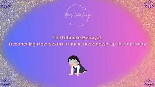 The Ultimate Betrayal: Reconciling How Sexual Trauma has Shown Up in Your Body
