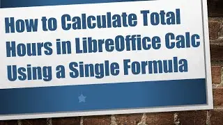How to Calculate Total Hours in LibreOffice Calc Using a Single Formula