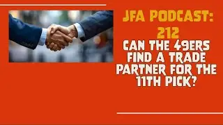 JFA Podcast 212: Can the 49ers Find a Trade Partner for the 11th Pick?
