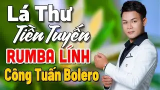 LÁ THƯ TIỀN TUYẾN - Công Tuấn ▶LK Nhạc Lính 1975 Vượt Thời Gian | Nhạc Vàng Rumba Say Đắm Bao Thế Hệ