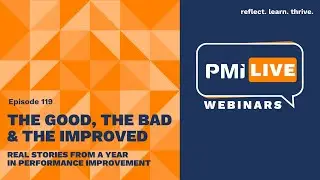 PMI LIVE: The Good, the Bad and the Improved: Real stories from a year in performance improvement