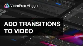 How to Add and Edit Transition in VideoProc Vlogger|Tutorials, Tips and MORE