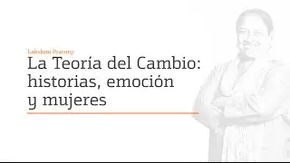 La Teor&iacute;a del Cambio: historias, emoci&oacute;n y mujeres. Conferencia por Lakshmi Pratury