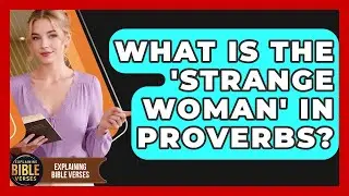 What Is The 'Strange Woman' In Proverbs? - Explaining Bible Verses