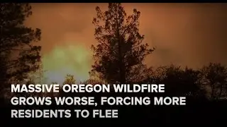 MASSIVE OREGON WILDFIRE GROWS WORSE, FORCING MORE RESIDENTS TO FLEE!