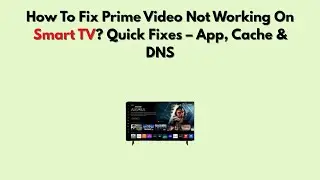 Как исправить проблему с неработающим Prime Video на Smart TV? Быстрые решения &ndash; приложения, кэш ...
