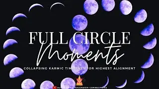 FULL CIRCLE MOMENTS 🌀Collapsing Karmic Timelines for Highest Alignment